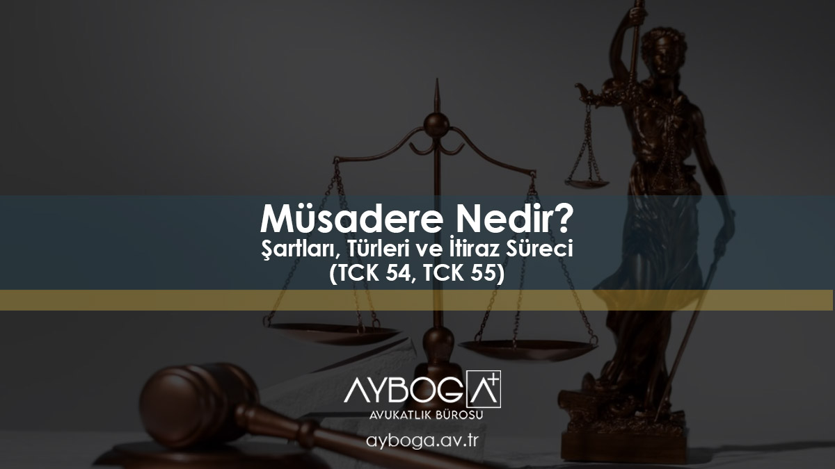 Müsadere Nedir? Şartları, Türleri ve İtiraz Süreci (TCK 54, TCK 55)