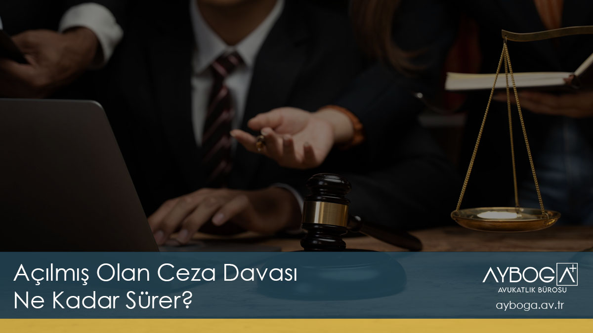 Açılmış Olan Ceza Davası Ne Kadar Sürer İzmir Ceza Avukatı