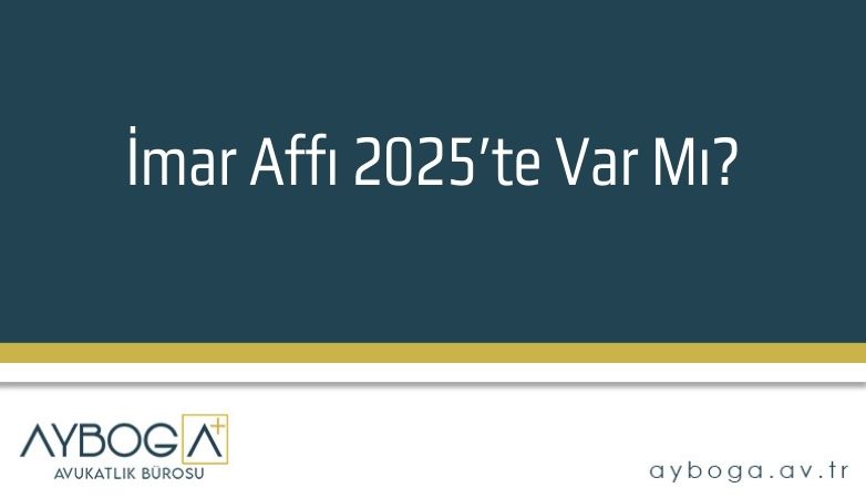 İmar Affı 2025’te Var Mı?