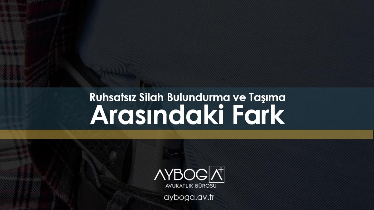 Ruhsatsız Silah Bulundurma ve Taşıma Arasındaki Fark
