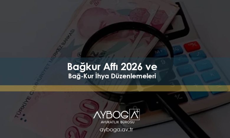Bağkur Affı 2026 ve Bağ-Kur İhya Düzenlemeleri
