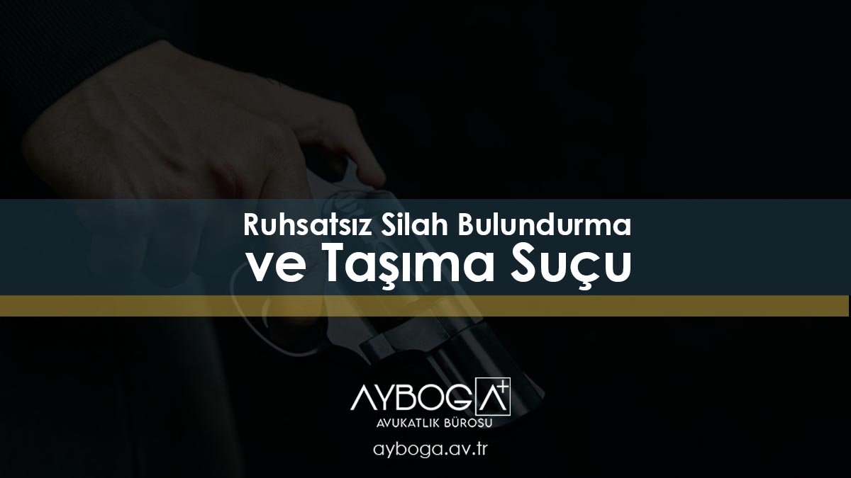 Ruhsatsız Silah Bulundurma ve Taşıma Suçu