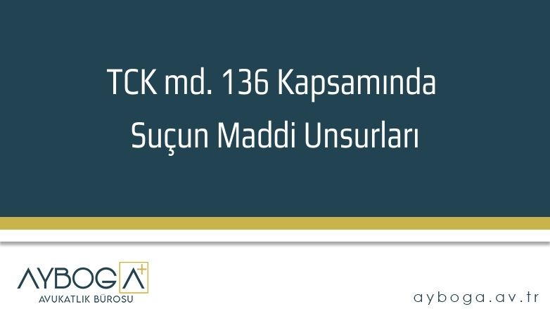 TCK md. 136 Kapsamında Suçun Maddi Unsurları