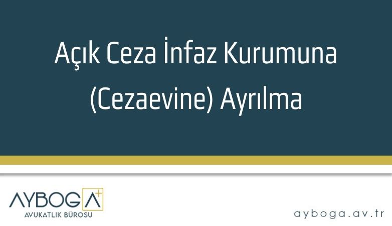 Açık Ceza İnfaz Kurumuna (Cezaevine) Ayrılma