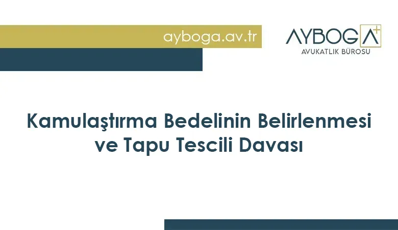 Kamulaştırma Bedelinin Belirlenmesi ve Tapu Tescili Davası