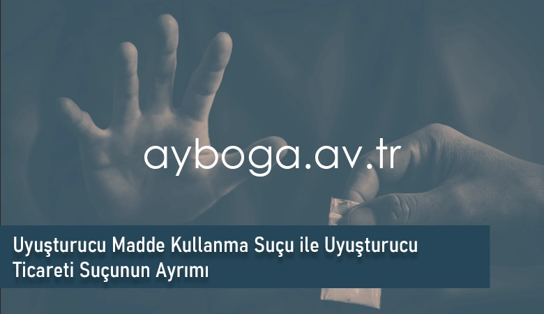 Uyuşturucu Madde Kullanma Suçu ile Uyuşturucu Ticareti Suçunun Ayrımı