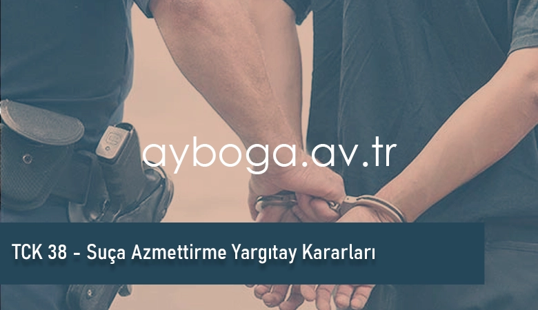 TCK 38 - Suça Azmettirme Yargıtay Kararları