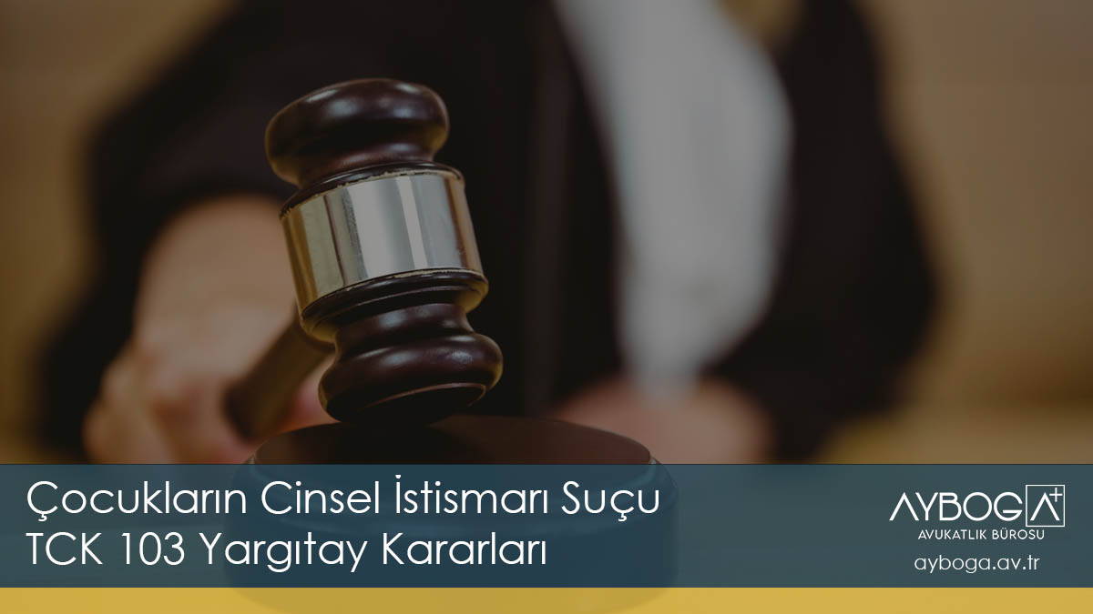 Çocukların Cinsel İstismarı Suçu (TCK 103) Yargıtay Kararları