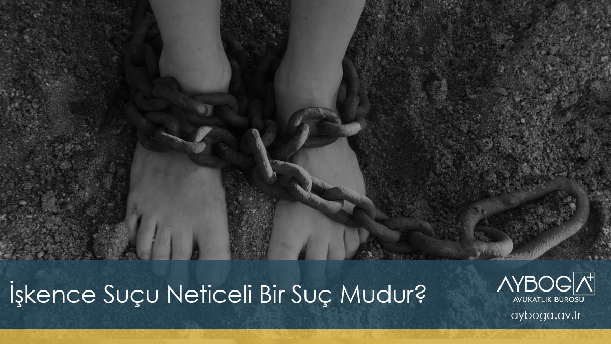İşkence Suçu Neticeli Bir Suç Mudur?
