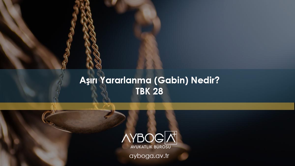 Aşırı Yararlanma (Gabin) Nedir? TBK 28
