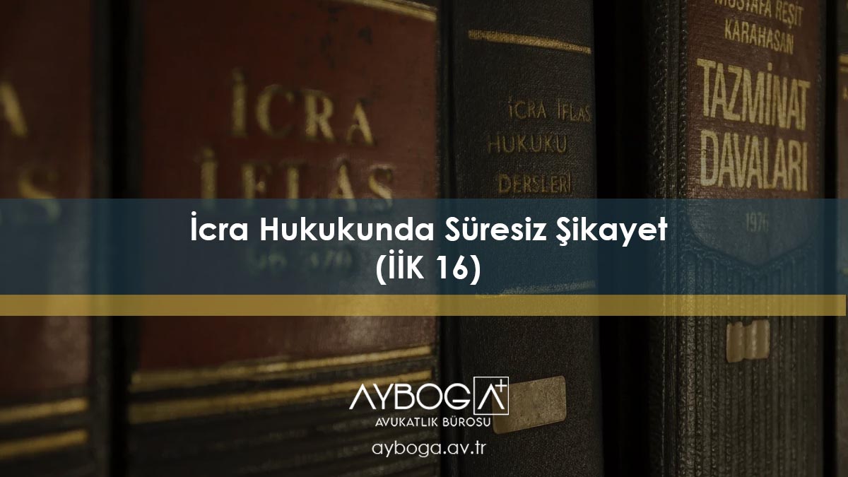 İcra Hukukunda Süresiz Şikayet (İİK 16)