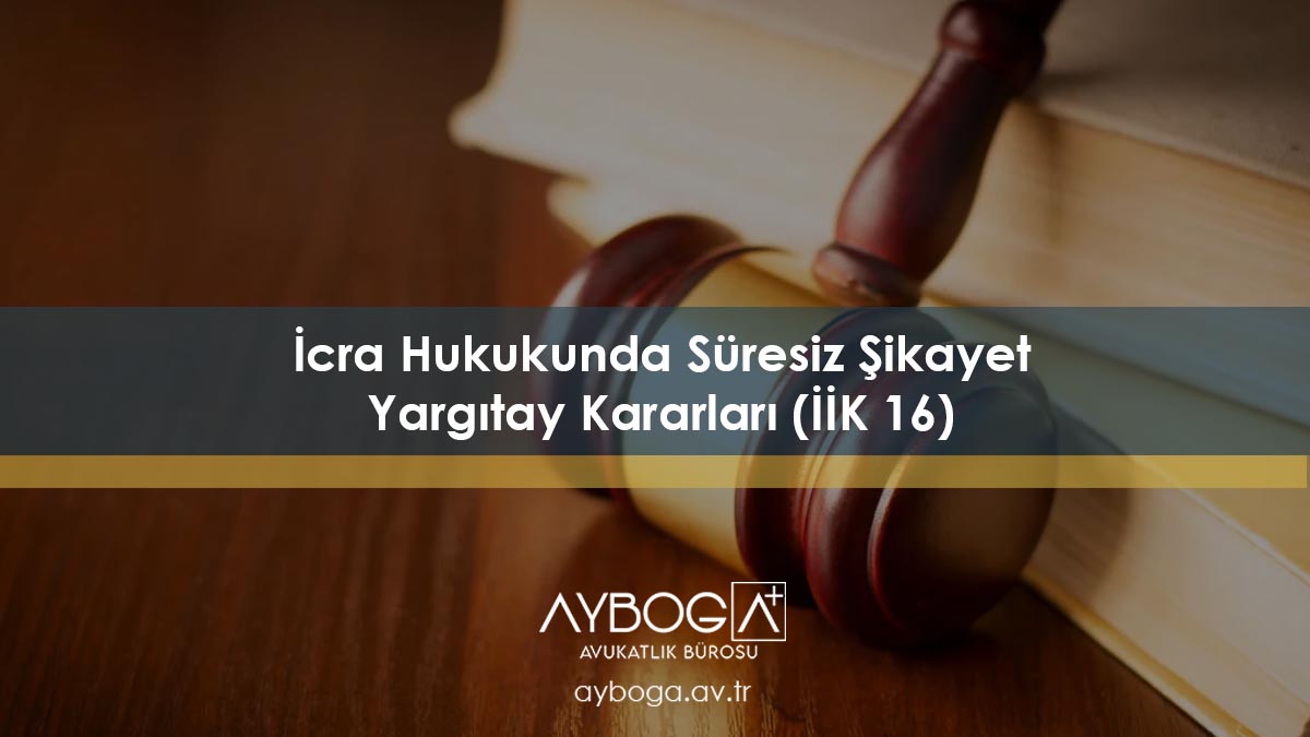 İcra Hukukunda Süresiz ŞikayetYargıtay Kararları (İİK 16)