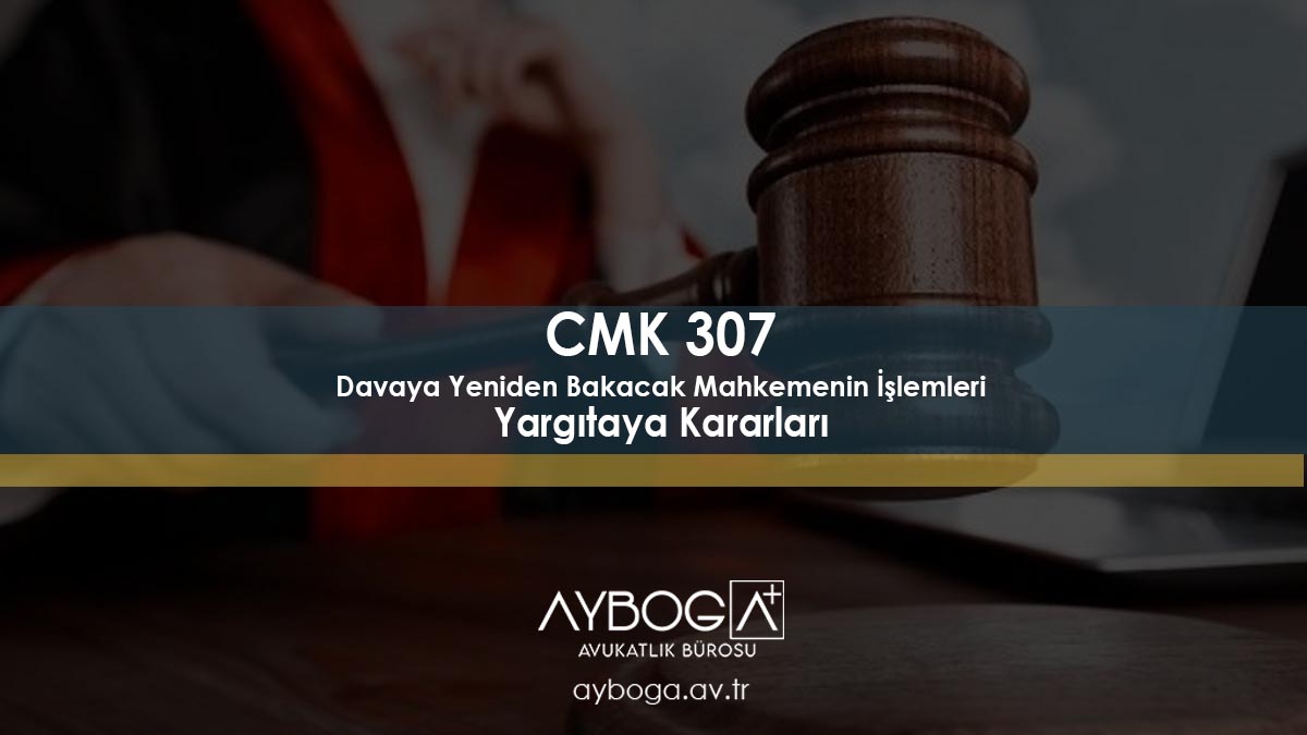 CMK 307 Davaya Yeniden Bakacak Mahkemenin İşlemleri Yargıtay Kararları