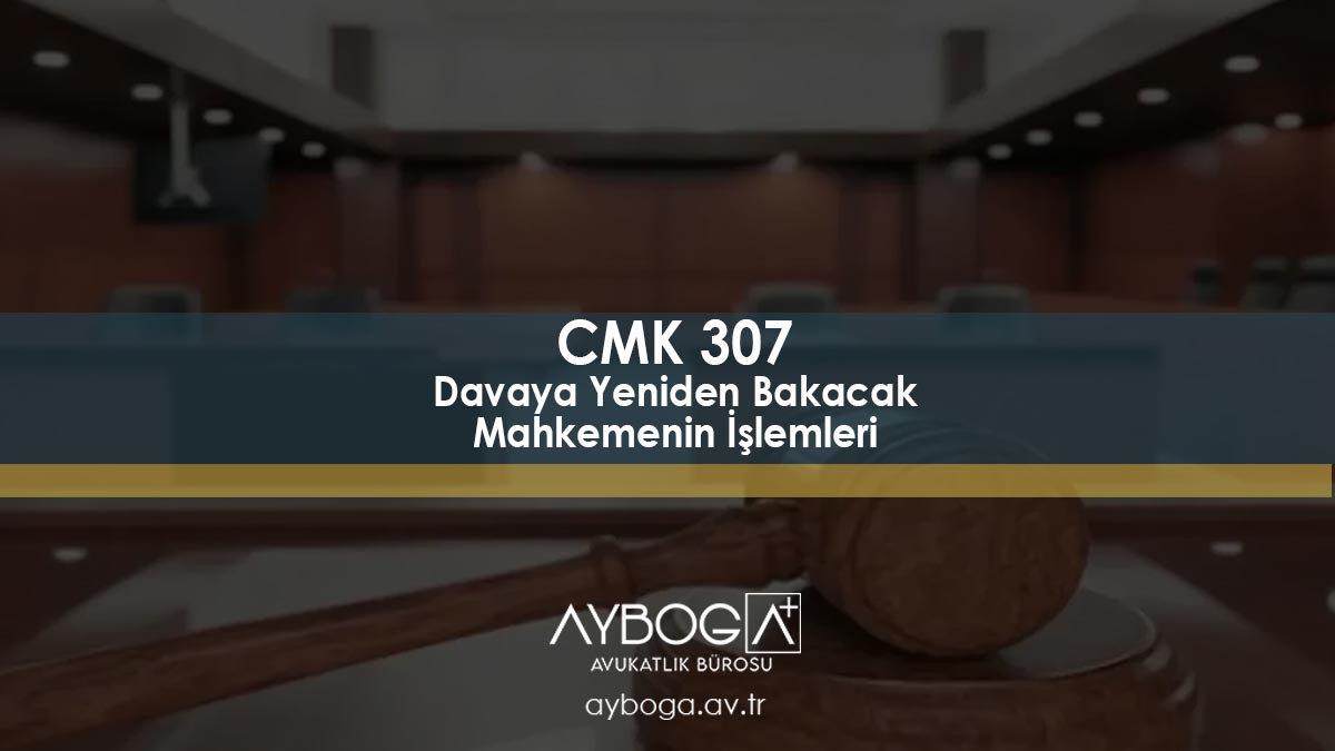 CMK 307 Davaya Yeniden Bakacak Mahkemenin İşlemleri
