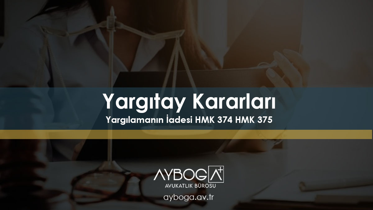 Yargıtay Kararları – Yargılamanın İadesi HMK 374 HMK 375