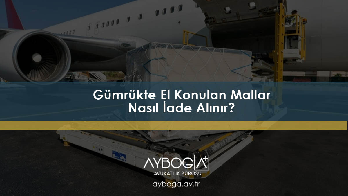 Gümrükte El Konulan Mallar İadesi Gümrükte El Konulan Mallar Nasıl İade Alınır?