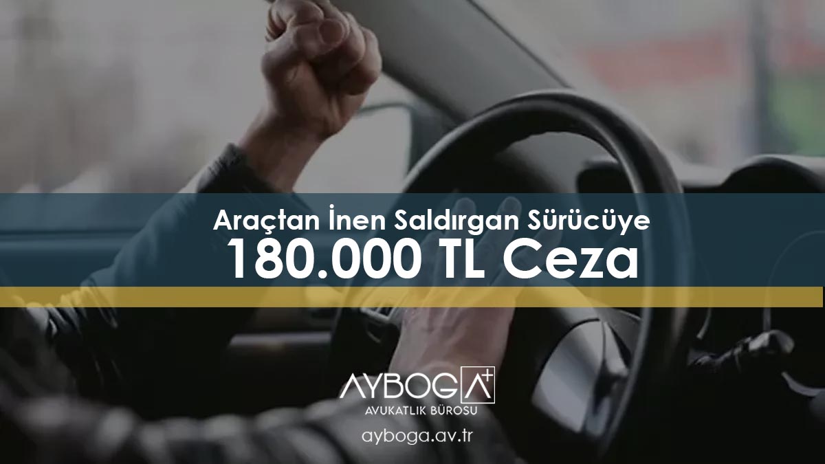 Trafikte Kavga Araçtan İnen Saldırgan Sürücüye 180.000 TL Ceza
