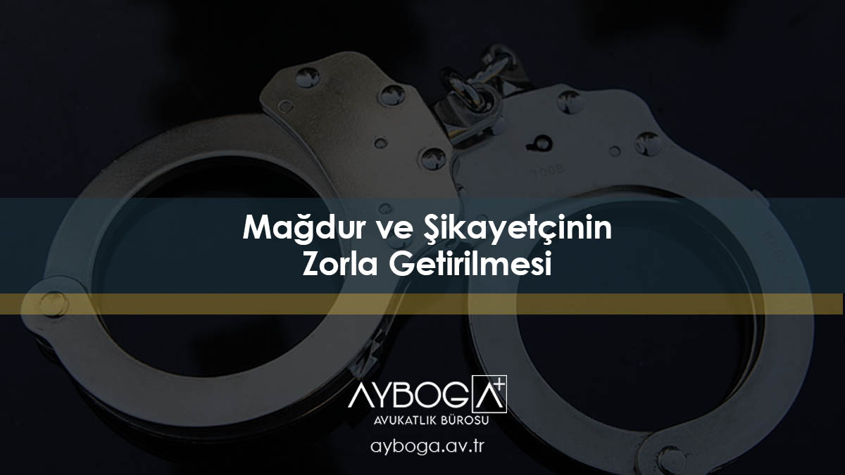 Mağdur ve Şikayetçinin Zorla Getirilmesi