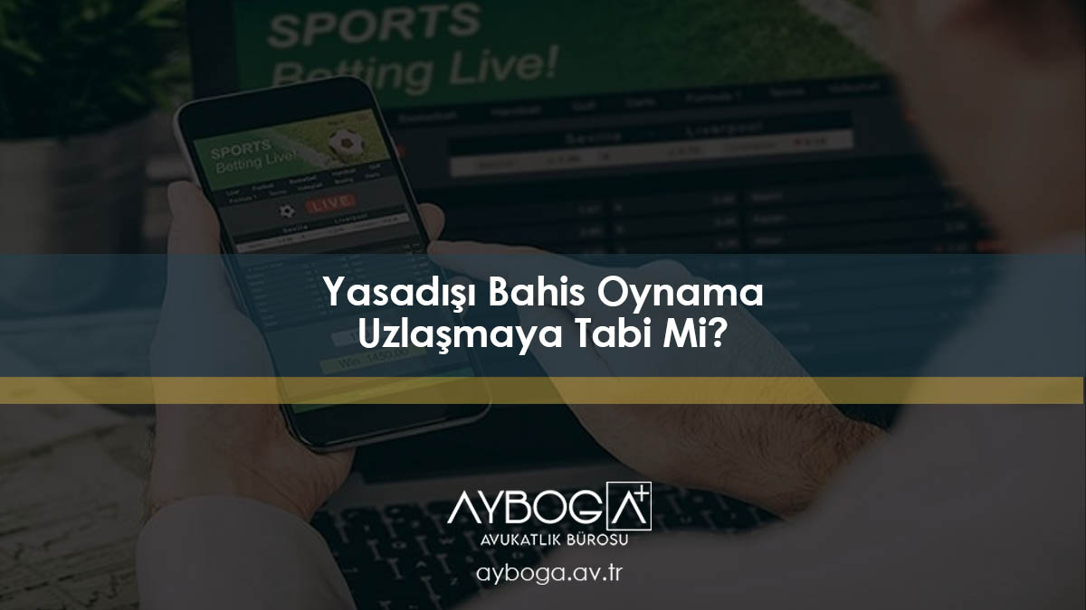 Yasadışı Bahis Oynama Uzlaşmaya Tabi Mi?