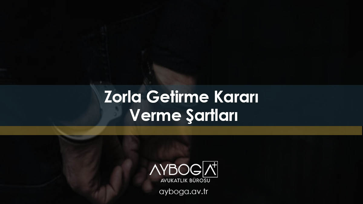 Zorla Getirme Kararı Verme Şartları