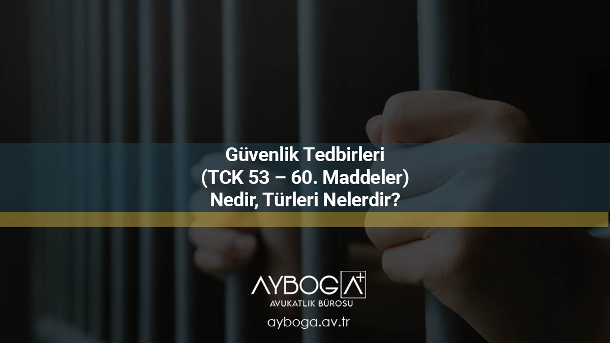 Güvenlik Tedbirleri (TCK 53 – 60. Maddeler) Nedir, Türleri Nelerdir?