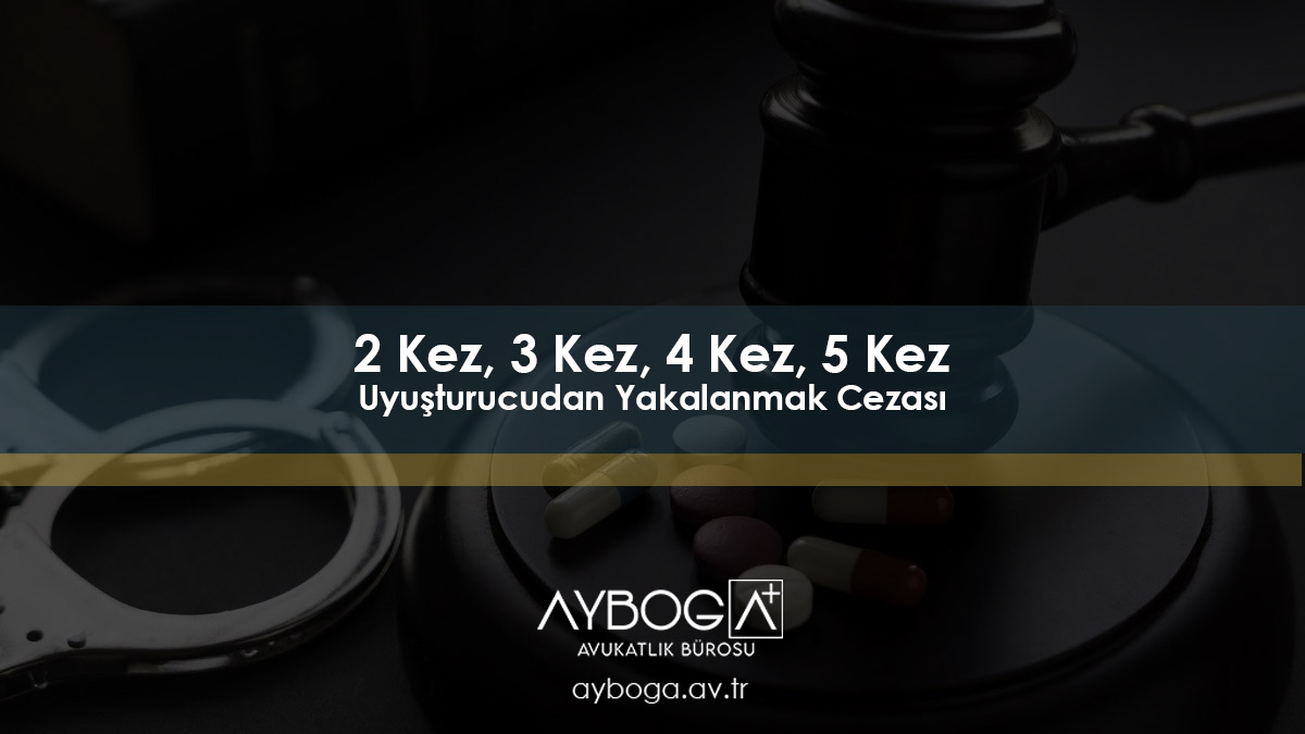 2 Kez, 3 Kez, 4 Kez, 5 Kez Uyuşturucudan Yakalanmak Cezası