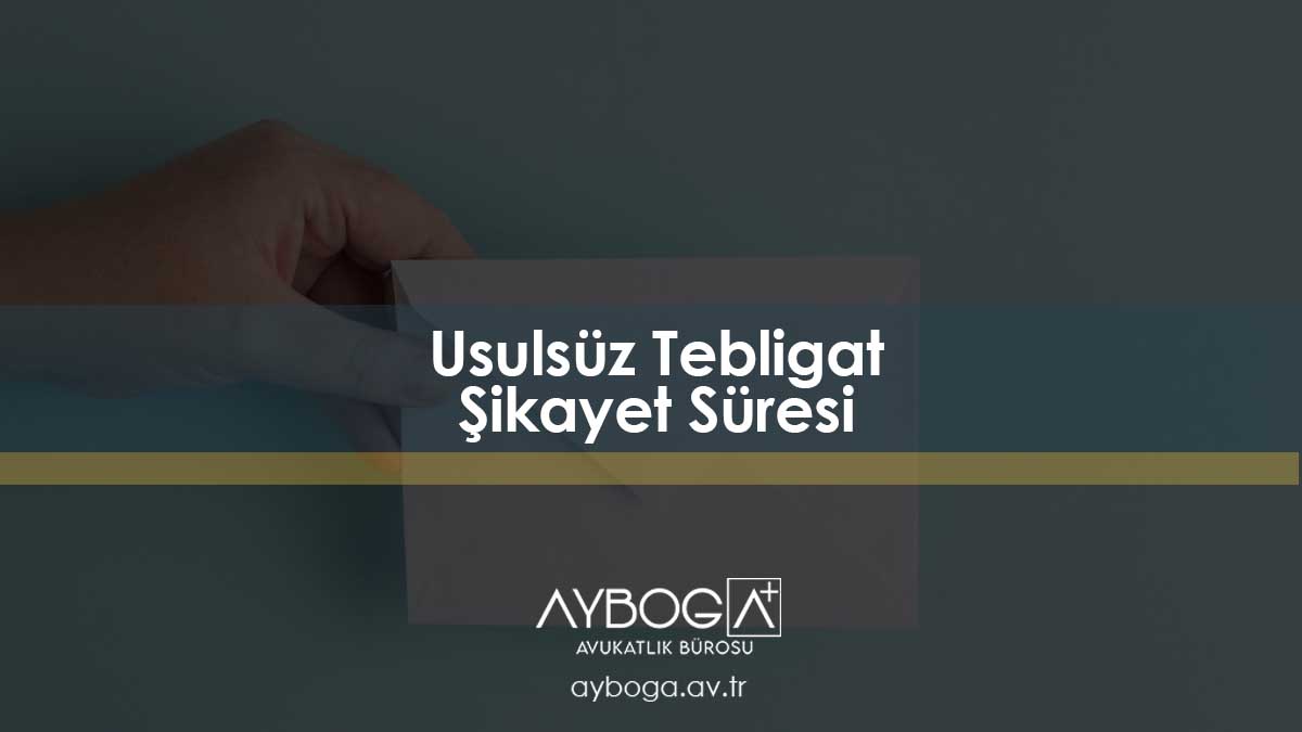 Usulsüz Tebligat Şikayet Süresi
