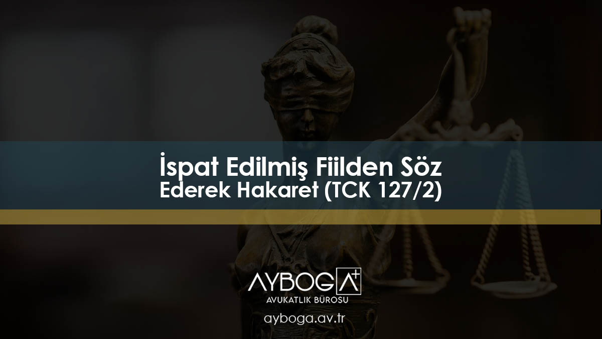 İspat Edilmiş Fiilden Söz Ederek Hakaret (TCK 127/2)