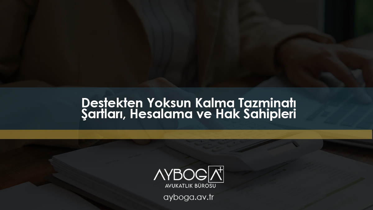 Destekten Yoksun Kalma Tazminatı: Şartları, Hesaplama ve Hak Sahipleri