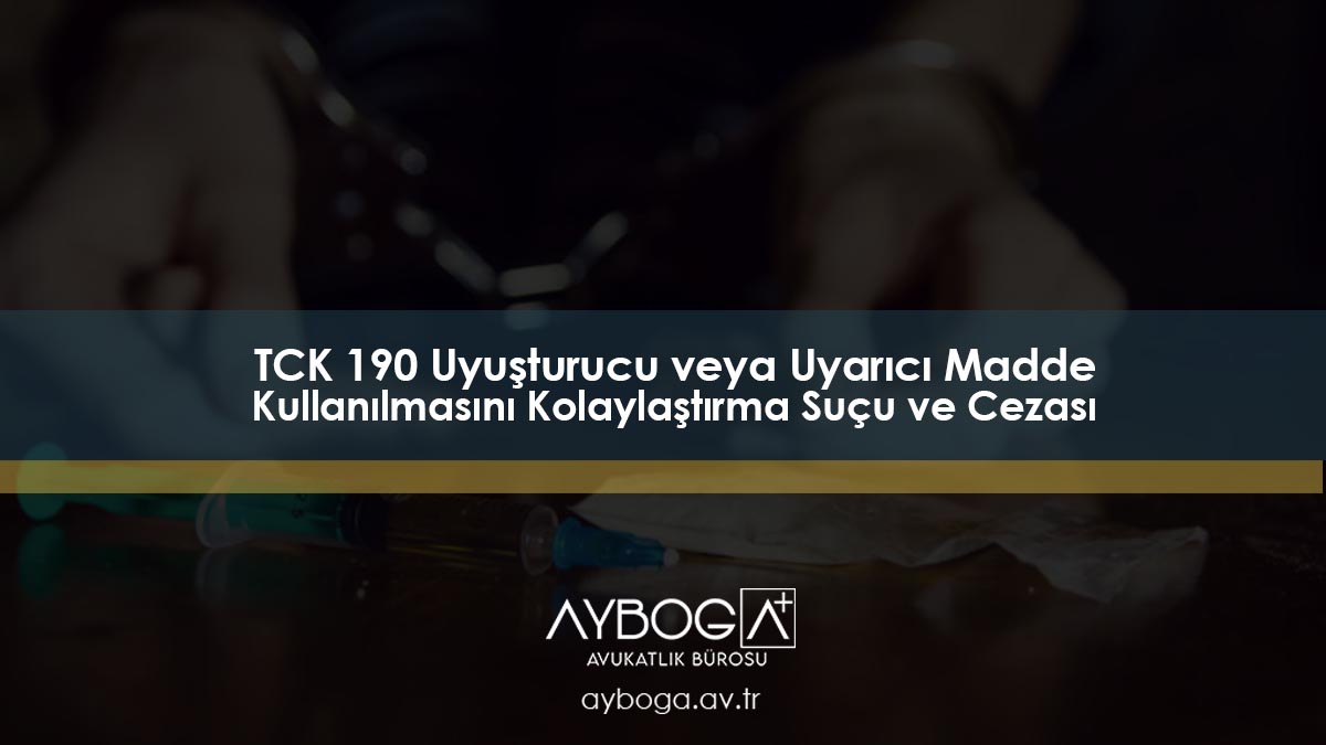 TCK 190 Uyuşturucu veya Uyarıcı Madde Kullanılmasını Kolaylaştırma Suçu ve Cezası