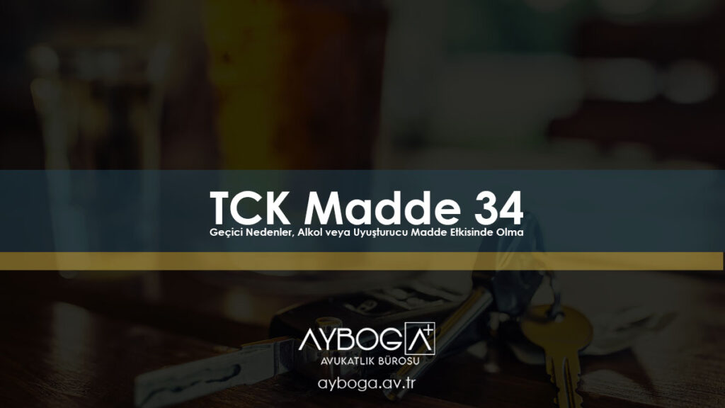 TCK Madde 34 – Geçici Nedenler, Alkol veya Uyuşturucu Madde Etkisinde Olma