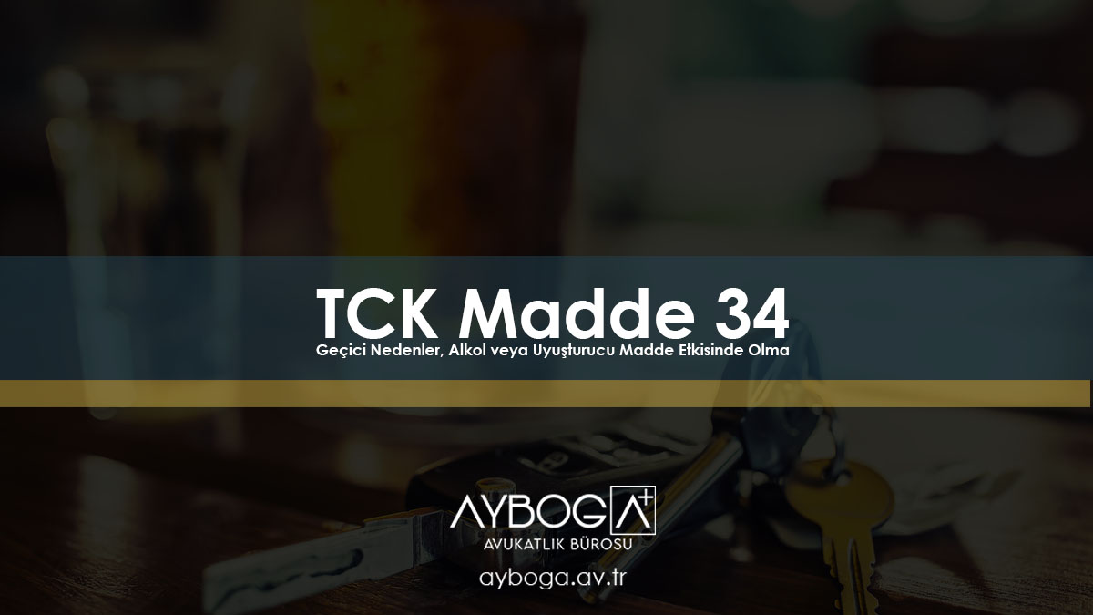 TCK Madde 34 – Geçici Nedenler, Alkol veya Uyuşturucu Madde Etkisinde Olma