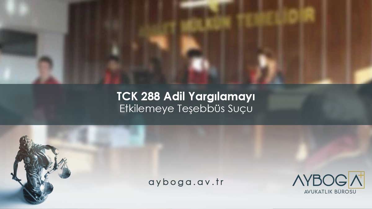 TCK 288 Adil Yargılamayı Etkilemeye Teşebbüs Suçu
