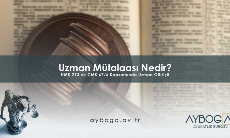 Uzman Mütalaası Nedir? HMK 293 ve CMK 67/6 Kapsamında Uzman Görüşü
