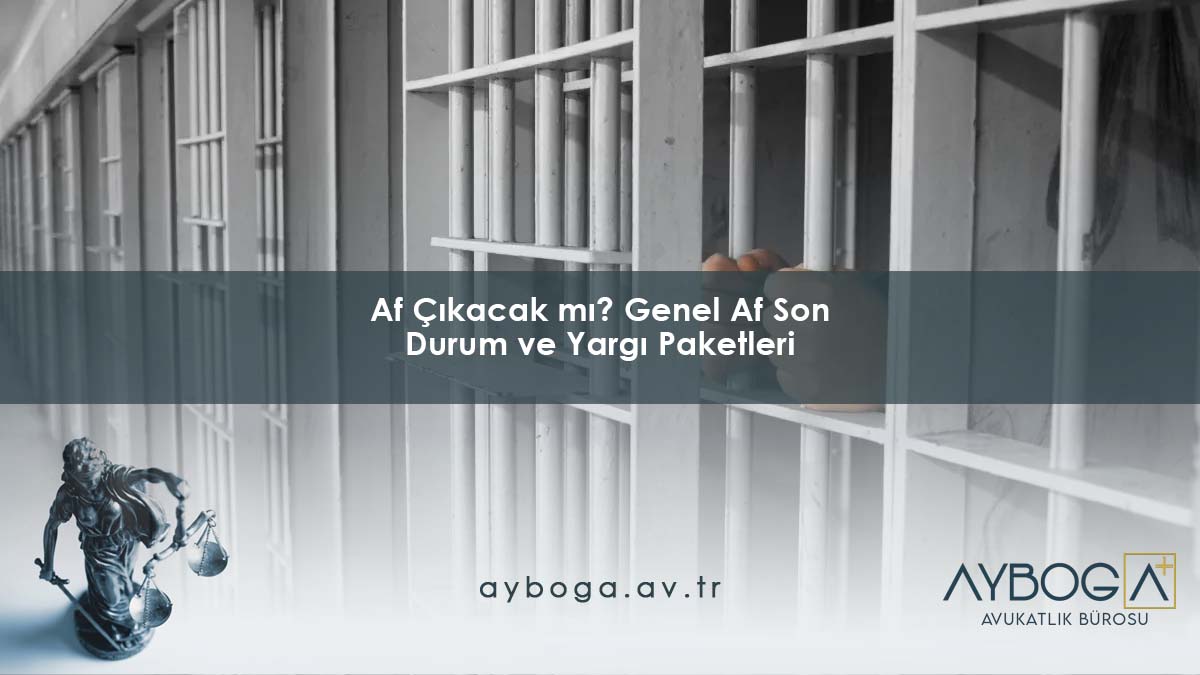 Af Çıkacak mı? Genel Af Son Durum ve Yargı Paketleri