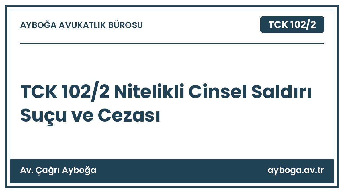 TCK 102/2 Nitelikli Cinsel Saldırı Suçu ve Cezası - Av. Çağrı Ayboğa rehber görseli