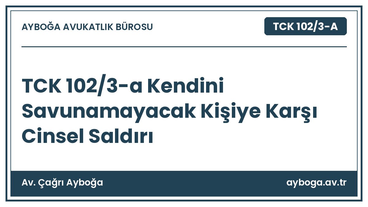 TCK 102/3-a Kendini Savunamayacak Kişiye Karşı Cinsel Saldırı - Av. Çağrı Ayboğa rehber görseli