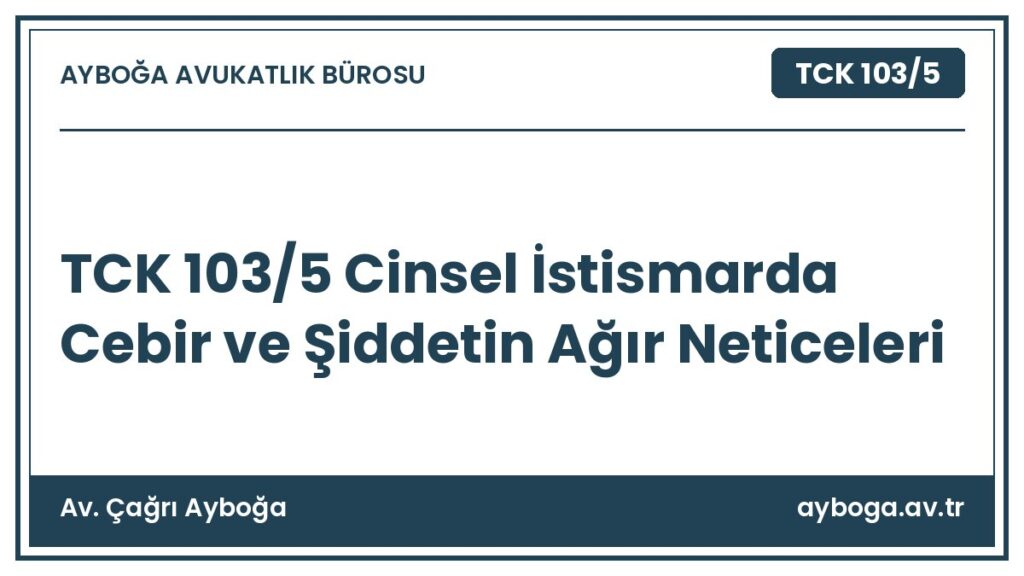 TCK 103/5 Cinsel İstismarda Cebir ve Şiddetin Ağır Neticeleri - Av. Çağrı Ayboğa rehber görseli