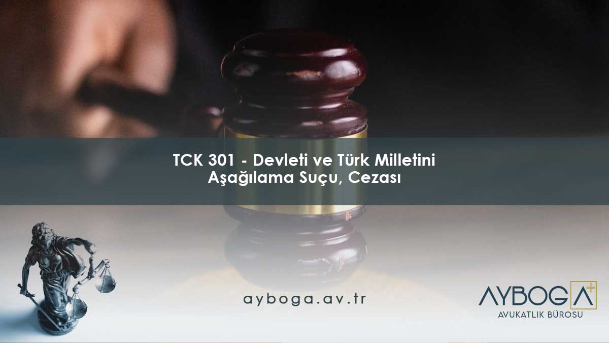 Türk Milletini, Türkiye Cumhuriyeti Devletini, Devletin kurum ve organlarını aşağılama suçu (TCK 301)