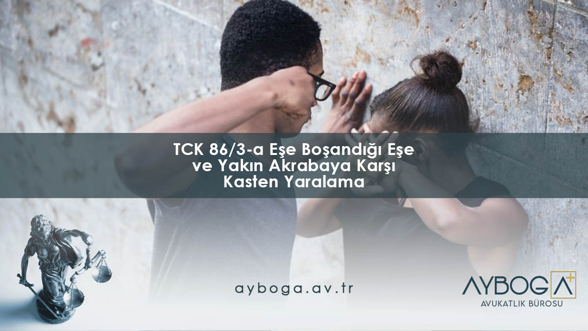 TCK 86/3-a Eşe Boşandığı Eşe ve Yakın Akrabaya Karşı Kasten Yaralama