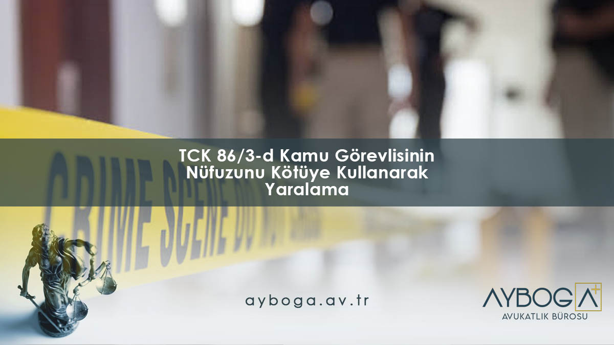 TCK 86/3-d Kamu Görevlisinin Nüfuzunu Kötüye Kullanarak Yaralama